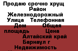 Продаю срочно хрущ.1/5 › Район ­ Железнодорожный › Улица ­ Телефонная › Дом ­ 40 › Общая площадь ­ 33 › Цена ­ 1 200 000 - Алтайский край, Барнаул г. Недвижимость » Квартиры продажа   